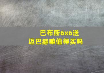 巴布斯6x6送迈巴赫嘛值得买吗