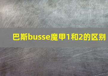 巴斯busse魔甲1和2的区别