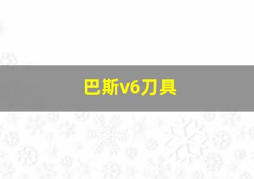 巴斯v6刀具