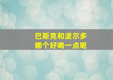 巴斯克和波尔多哪个好喝一点呢