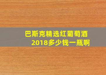 巴斯克精选红葡萄酒2018多少钱一瓶啊