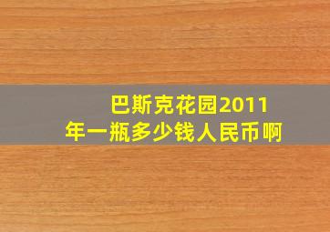 巴斯克花园2011年一瓶多少钱人民币啊