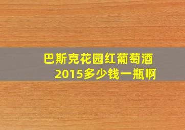 巴斯克花园红葡萄酒2015多少钱一瓶啊