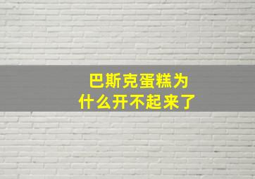 巴斯克蛋糕为什么开不起来了