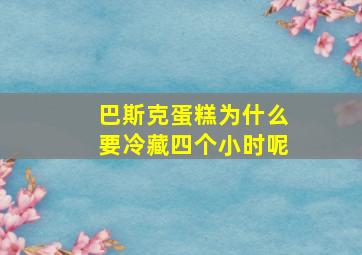 巴斯克蛋糕为什么要冷藏四个小时呢