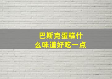 巴斯克蛋糕什么味道好吃一点