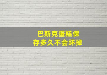 巴斯克蛋糕保存多久不会坏掉