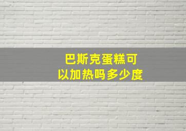 巴斯克蛋糕可以加热吗多少度