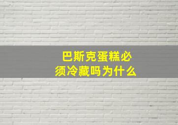 巴斯克蛋糕必须冷藏吗为什么