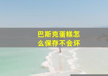 巴斯克蛋糕怎么保存不会坏