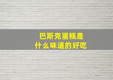 巴斯克蛋糕是什么味道的好吃