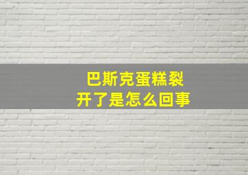 巴斯克蛋糕裂开了是怎么回事