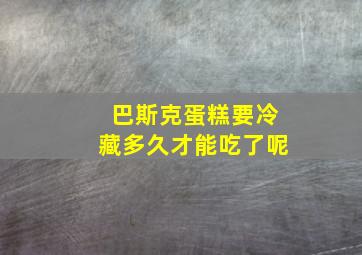 巴斯克蛋糕要冷藏多久才能吃了呢