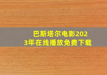 巴斯塔尔电影2023年在线播放免费下载