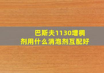 巴斯夫1130增稠剂用什么消泡剂互配好