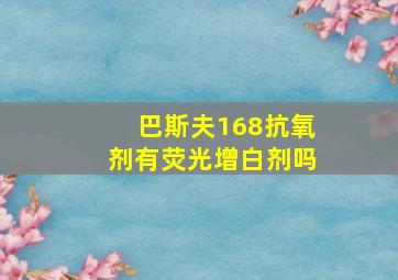 巴斯夫168抗氧剂有荧光增白剂吗