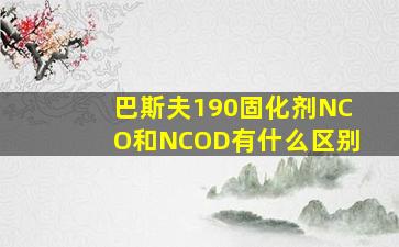 巴斯夫190固化剂NCO和NCOD有什么区别