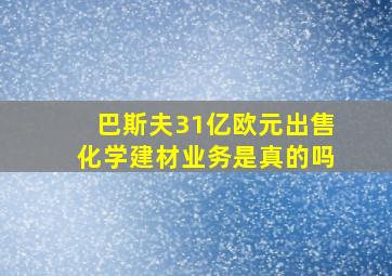 巴斯夫31亿欧元出售化学建材业务是真的吗