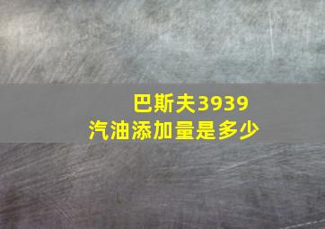 巴斯夫3939汽油添加量是多少