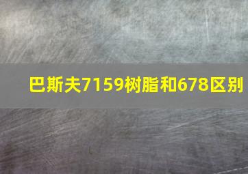 巴斯夫7159树脂和678区别