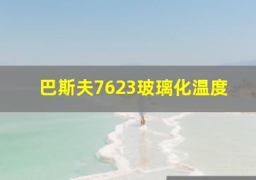 巴斯夫7623玻璃化温度