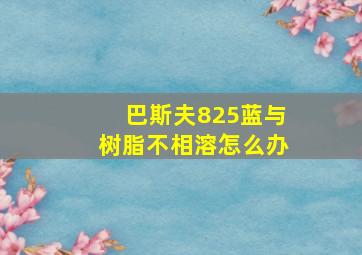 巴斯夫825蓝与树脂不相溶怎么办