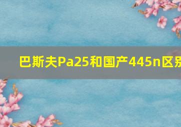 巴斯夫Pa25和国产445n区别