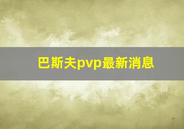 巴斯夫pvp最新消息