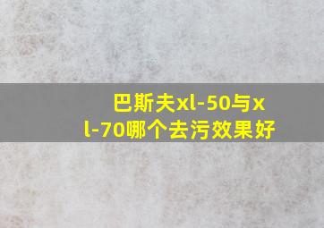 巴斯夫xl-50与xl-70哪个去污效果好