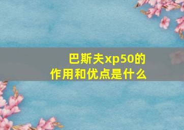 巴斯夫xp50的作用和优点是什么