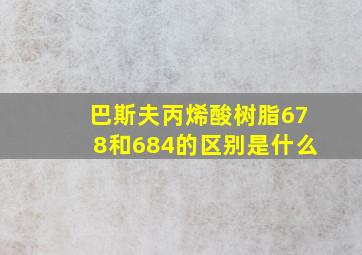 巴斯夫丙烯酸树脂678和684的区别是什么