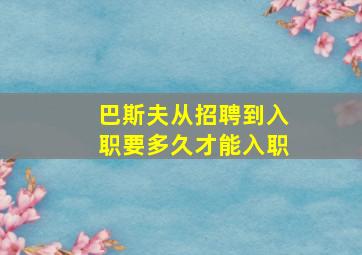 巴斯夫从招聘到入职要多久才能入职