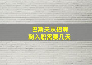 巴斯夫从招聘到入职需要几天