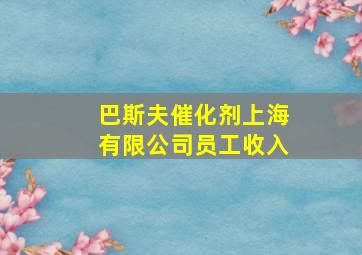 巴斯夫催化剂上海有限公司员工收入