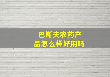 巴斯夫农药产品怎么样好用吗