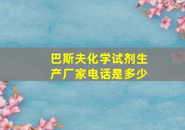 巴斯夫化学试剂生产厂家电话是多少