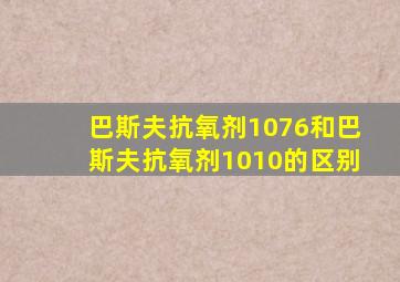 巴斯夫抗氧剂1076和巴斯夫抗氧剂1010的区别