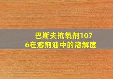 巴斯夫抗氧剂1076在溶剂油中的溶解度