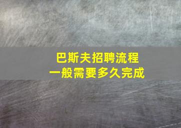 巴斯夫招聘流程一般需要多久完成