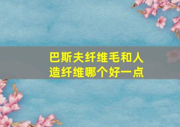 巴斯夫纤维毛和人造纤维哪个好一点