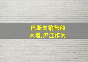 巴斯夫销售额大增,沪江作为