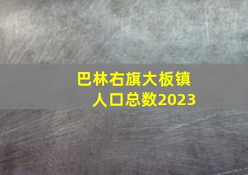 巴林右旗大板镇人口总数2023