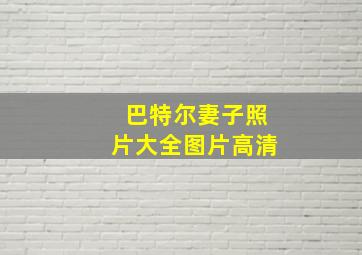 巴特尔妻子照片大全图片高清