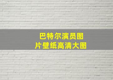 巴特尔演员图片壁纸高清大图