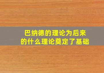 巴纳德的理论为后来的什么理论奠定了基础