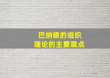 巴纳德的组织理论的主要观点