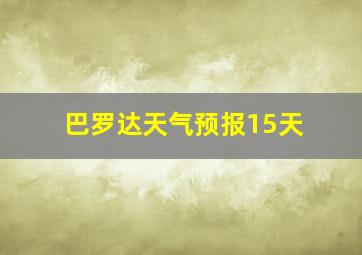 巴罗达天气预报15天