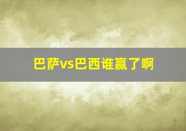 巴萨vs巴西谁赢了啊