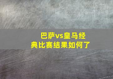 巴萨vs皇马经典比赛结果如何了