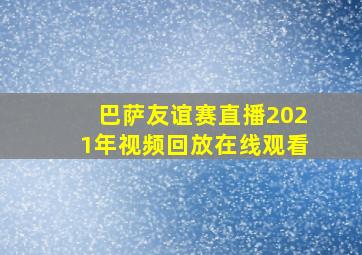 巴萨友谊赛直播2021年视频回放在线观看